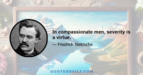 In compassionate men, severity is a virtue.