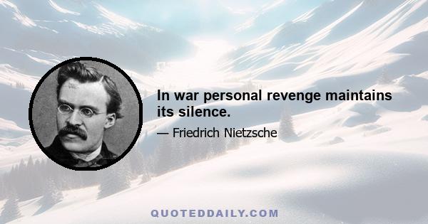 In war personal revenge maintains its silence.