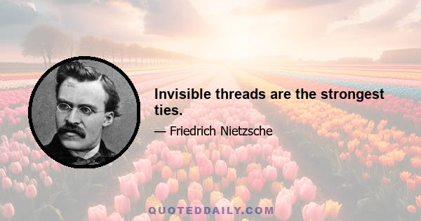 Invisible threads are the strongest ties.