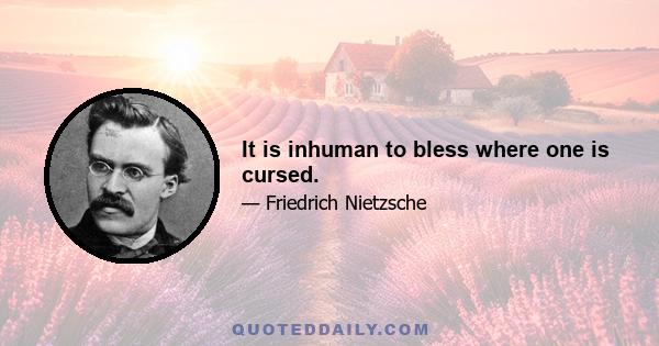 It is inhuman to bless where one is cursed.