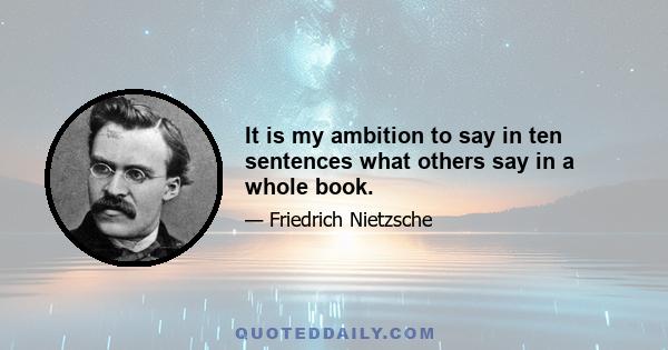 It is my ambition to say in ten sentences what others say in a whole book.