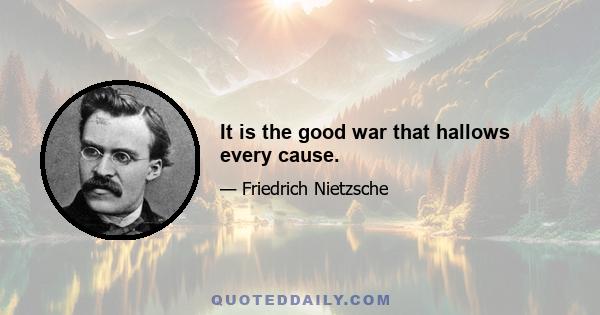 It is the good war that hallows every cause.