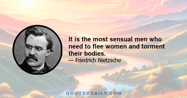 It is the most sensual men who need to flee women and torment their bodies.