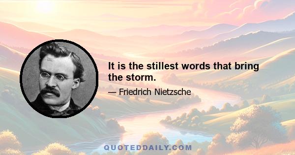 It is the stillest words that bring the storm.