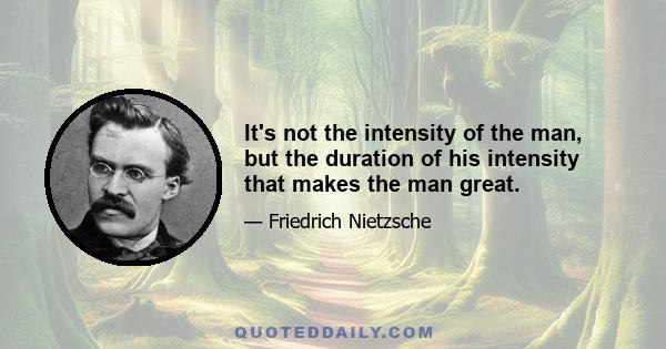 It's not the intensity of the man, but the duration of his intensity that makes the man great.