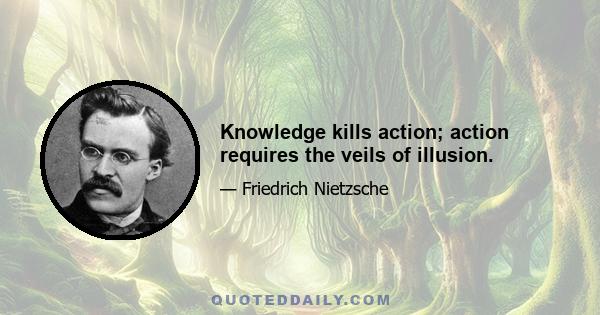 Knowledge kills action; action requires the veils of illusion.