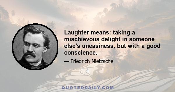 Laughter means: taking a mischievous delight in someone else's uneasiness, but with a good conscience.