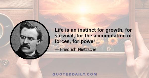 Life is an instinct for growth, for survival, for the accumulation of forces, for power.