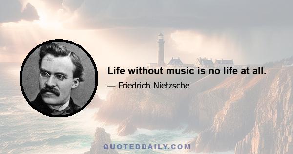 Life without music is no life at all.