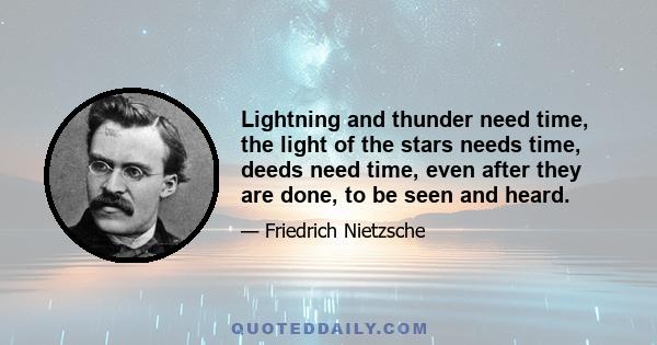 Lightning and thunder need time, the light of the stars needs time, deeds need time, even after they are done, to be seen and heard.