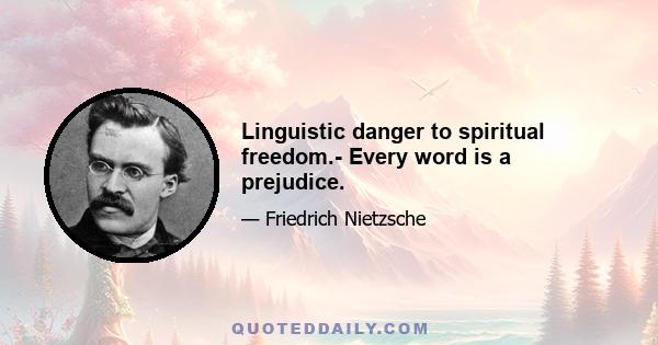 Linguistic danger to spiritual freedom.- Every word is a prejudice.