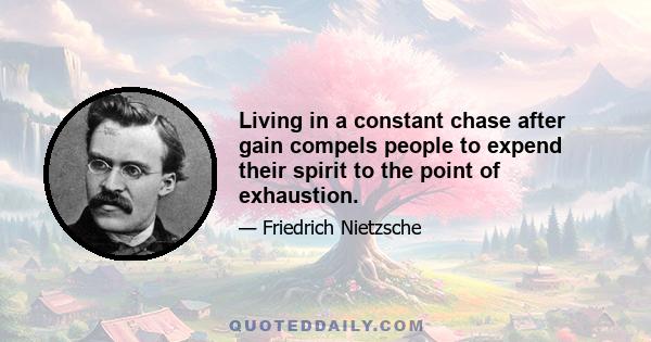 Living in a constant chase after gain compels people to expend their spirit to the point of exhaustion.