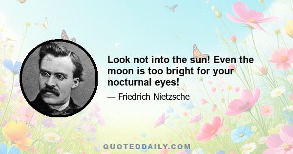 Look not into the sun! Even the moon is too bright for your nocturnal eyes!