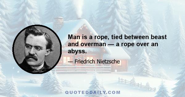 Man is a rope, tied between beast and overman — a rope over an abyss.