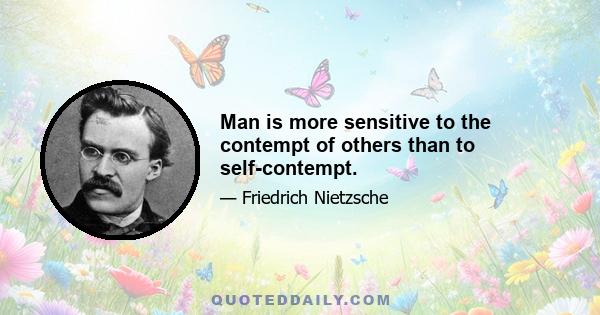 Man is more sensitive to the contempt of others than to self-contempt.