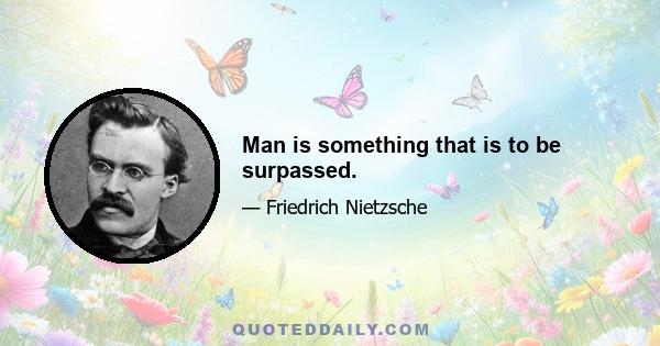 Man is something that is to be surpassed.