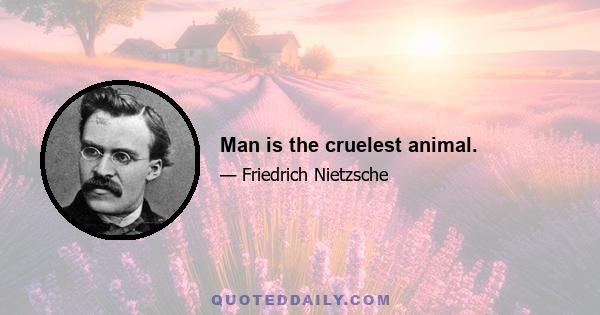 Man is the cruelest animal.