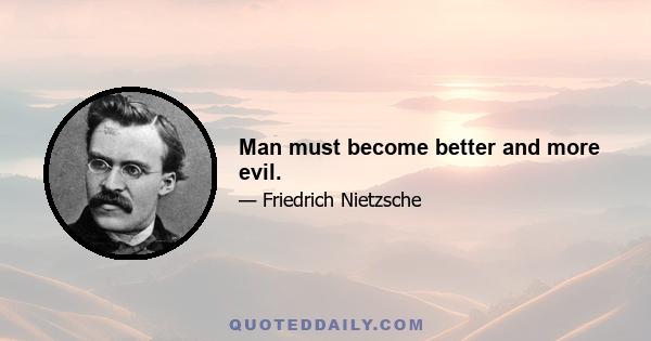 Man must become better and more evil.