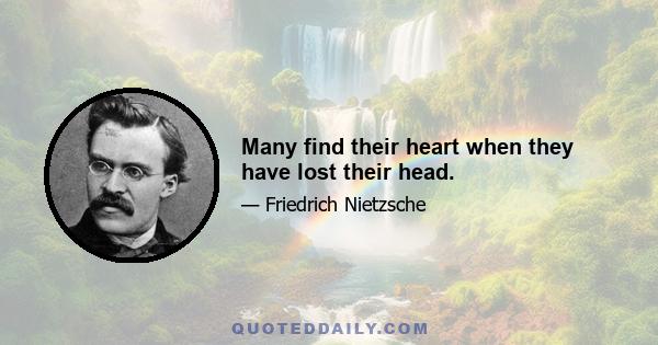 Many find their heart when they have lost their head.