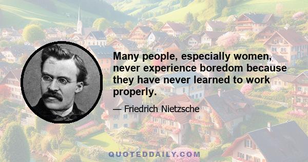 Many people, especially women, never experience boredom because they have never learned to work properly.