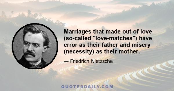 Marriages that made out of love (so-called love-matches) have error as their father and misery (necessity) as their mother.