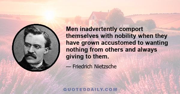 Men inadvertently comport themselves with nobility when they have grown accustomed to wanting nothing from others and always giving to them.