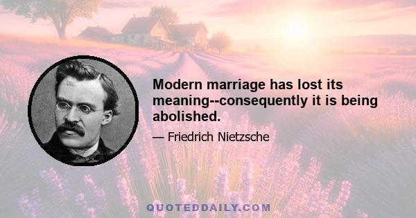 Modern marriage has lost its meaning--consequently it is being abolished.