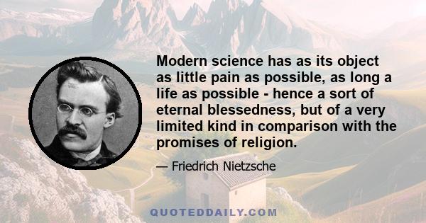 Modern science has as its object as little pain as possible, as long a life as possible - hence a sort of eternal blessedness, but of a very limited kind in comparison with the promises of religion.