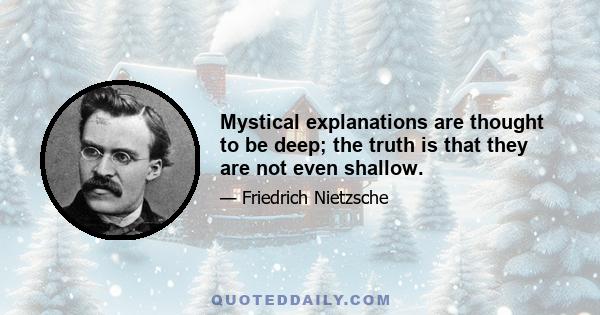 Mystical explanations are thought to be deep; the truth is that they are not even shallow.