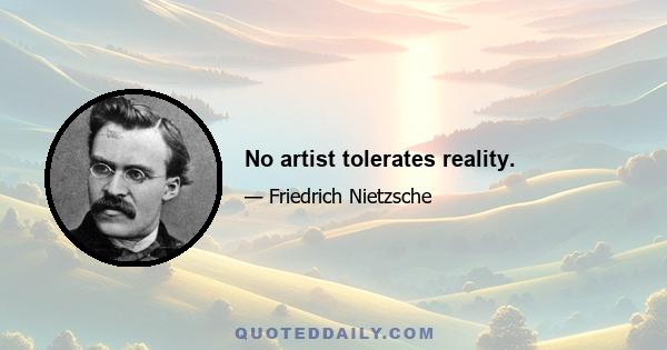 No artist tolerates reality.