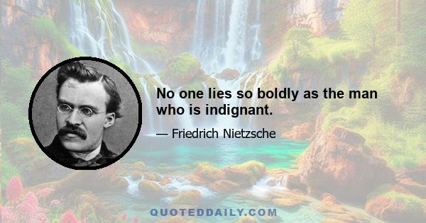 No one lies so boldly as the man who is indignant.