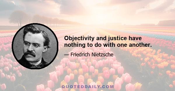 Objectivity and justice have nothing to do with one another.