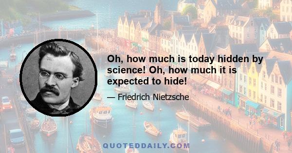 Oh, how much is today hidden by science! Oh, how much it is expected to hide!