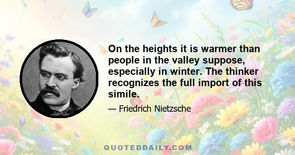 On the heights it is warmer than people in the valley suppose, especially in winter. The thinker recognizes the full import of this simile.