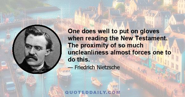 One does well to put on gloves when reading the New Testament. The proximity of so much uncleanliness almost forces one to do this.