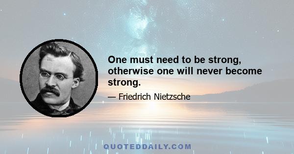 One must need to be strong, otherwise one will never become strong.