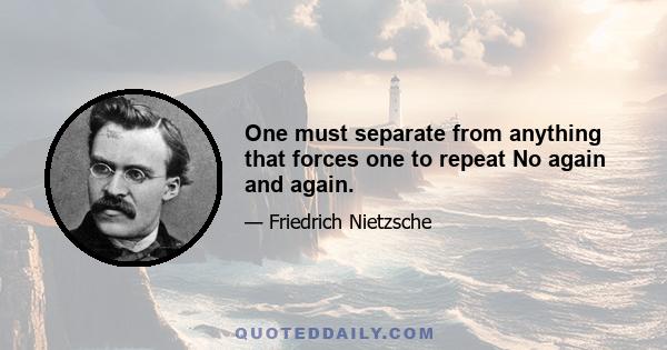 One must separate from anything that forces one to repeat No again and again.