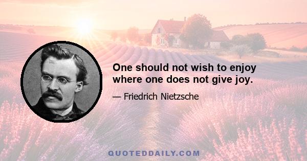 One should not wish to enjoy where one does not give joy.