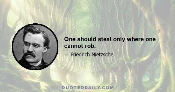 One should steal only where one cannot rob.