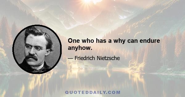 One who has a why can endure anyhow.