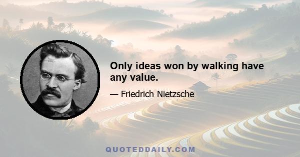 Only ideas won by walking have any value.