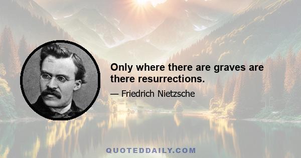 Only where there are graves are there resurrections.