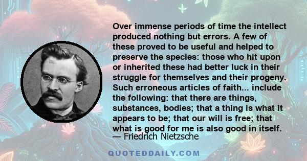 Over immense periods of time the intellect produced nothing but errors. A few of these proved to be useful and helped to preserve the species: those who hit upon or inherited these had better luck in their struggle for