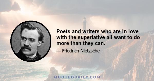 Poets and writers who are in love with the superlative all want to do more than they can.