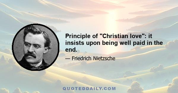 Principle of Christian love: it insists upon being well paid in the end.