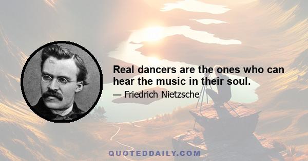 Real dancers are the ones who can hear the music in their soul.