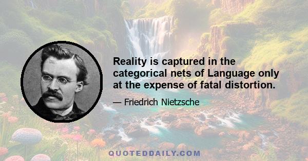 Reality is captured in the categorical nets of Language only at the expense of fatal distortion.