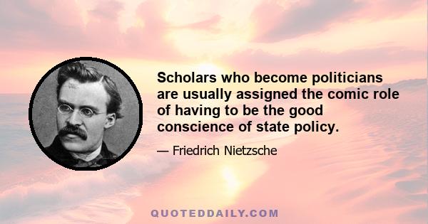 Scholars who become politicians are usually assigned the comic role of having to be the good conscience of state policy.