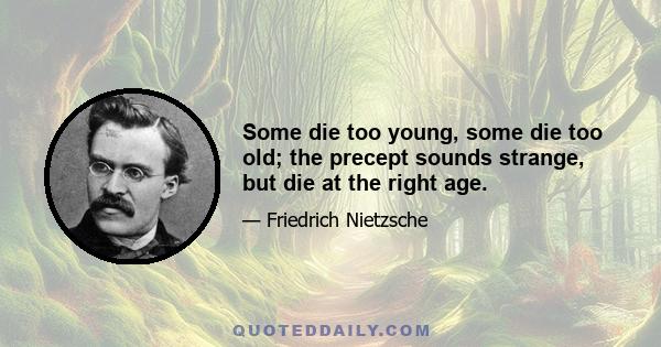 Some die too young, some die too old; the precept sounds strange, but die at the right age.