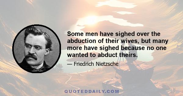 Some men have sighed over the abduction of their wives, but many more have sighed because no one wanted to abduct theirs.